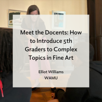 Photo of a woman holding and pointing at a picture to a group of children. Text overlay reads 'Meet the Docents: How to Introduce 5th Graders to Complex Topics in Fine Art, Elliot Williams, WAMU'